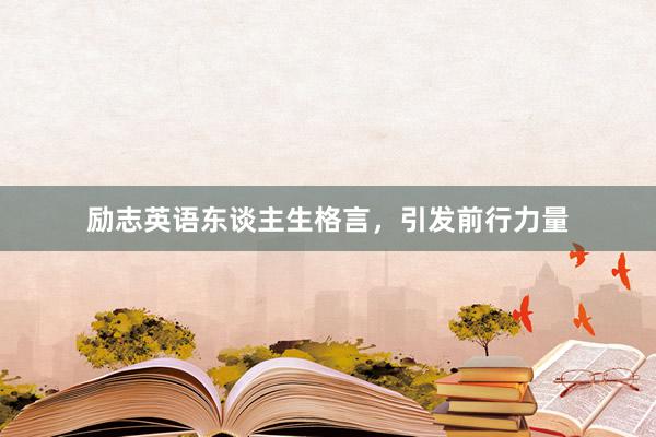 励志英语东谈主生格言，引发前行力量