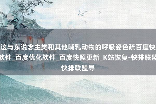 这与东说念主类和其他哺乳动物的呼吸姿色疏百度快排软件_百度优化软件_百度快照更新_K站恢复-快排联盟导